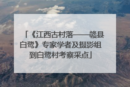 《江西古村落——赣县白鹭》专家学者及摄影组到白鹭村考察采点