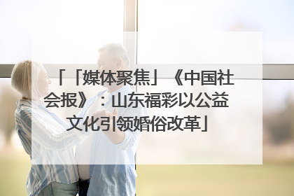 「媒体聚焦」《中国社会报》：山东福彩以公益文化引领婚俗改革