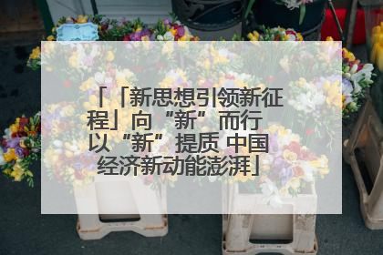 「新思想引领新征程」向“新”而行 以“新”提质 中国经济新动能澎湃