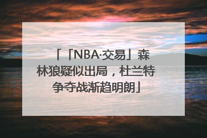 「NBA·交易」森林狼疑似出局，杜兰特争夺战渐趋明朗