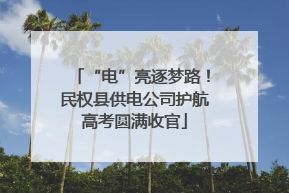 “电”亮逐梦路！民权县供电公司护航高考圆满收官