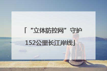 “立体防控网”守护152公里长江岸线