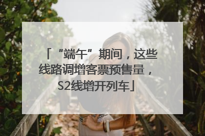 “端午”期间，这些线路调增客票预售量，S2线增开列车
