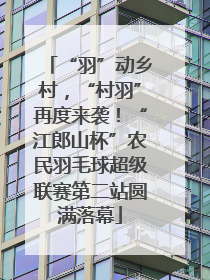 “羽”动乡村，“村羽”再度来袭！“江郎山杯”农民羽毛球超级联赛第二站圆满落幕