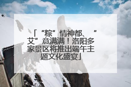 “粽”情神都、“艾”意满满！洛阳多家景区将推出端午主题文化盛宴