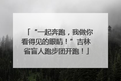 “一起奔跑，我做你看得见的眼睛！”吉林省盲人跑步团开跑！