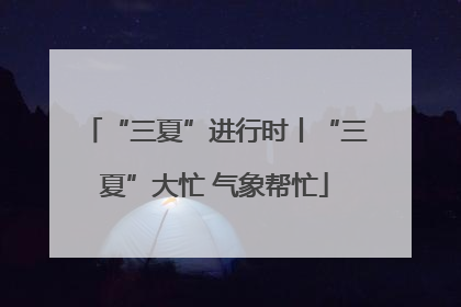 “三夏”进行时丨“三夏”大忙 气象帮忙