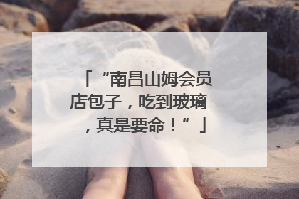 “南昌山姆会员店包子，吃到玻璃，真是要命！”