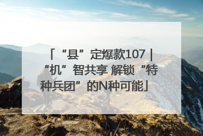 “县”定爆款107｜“机”智共享 解锁“特种兵团”的N种可能