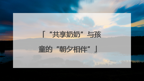 “共享奶奶”与孩童的“朝夕相伴”