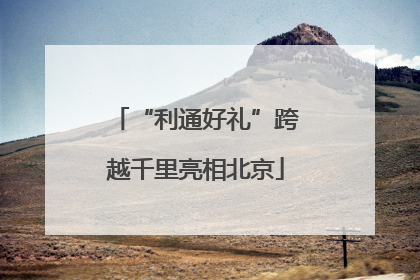 “利通好礼”跨越千里亮相北京