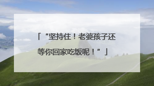 “坚持住！老婆孩子还等你回家吃饭呢！”
