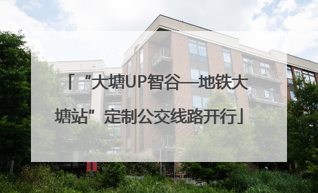 “大塘UP智谷—地铁大塘站”定制公交线路开行