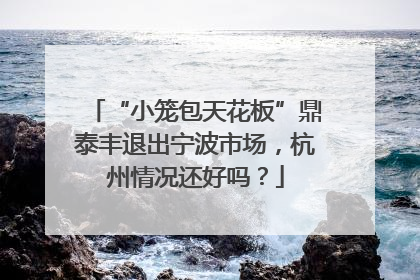 “小笼包天花板”鼎泰丰退出宁波市场，杭州情况还好吗？