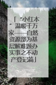 “小红本”温暖千万家——自然资源部为基层解难题办实事之不动产登记篇