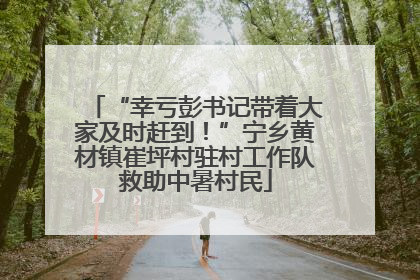 “幸亏彭书记带着大家及时赶到！”宁乡黄材镇崔坪村驻村工作队救助中暑村民