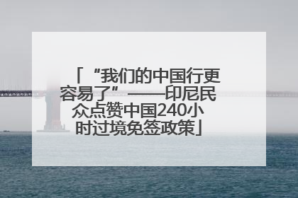 “我们的中国行更容易了”——印尼民众点赞中国240小时过境免签政策