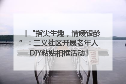 “指尖生趣，情暖银龄”：三义社区开展老年人DIY粘贴相框活动