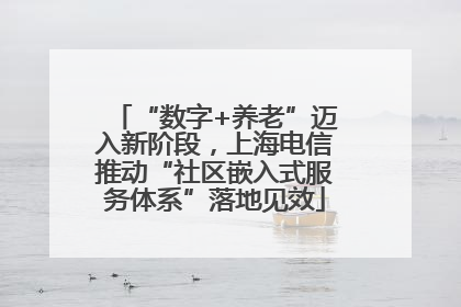 “数字+养老”迈入新阶段，上海电信推动“社区嵌入式服务体系”落地见效
