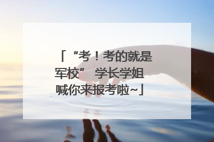 “考！考的就是军校” 学长学姐喊你来报考啦~