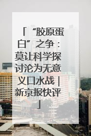 “胶原蛋白”之争：莫让科学探讨沦为无意义口水战｜新京报快评