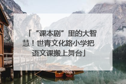 “课本剧”里的大智慧！世青文化路小学把语文课搬上舞台