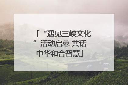 “遇见三峡文化”活动启幕 共话中华和合智慧