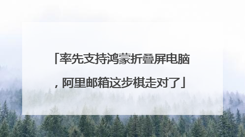 率先支持鸿蒙折叠屏电脑，阿里邮箱这步棋走对了