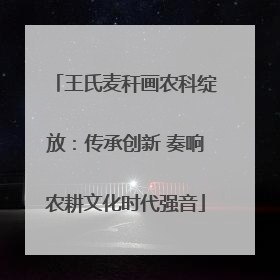 王氏麦秆画农科绽放：传承创新 奏响农耕文化时代强音