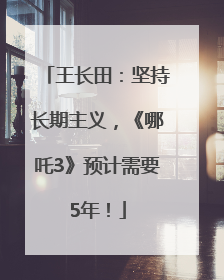 王长田：坚持长期主义，《哪吒3》预计需要5年！