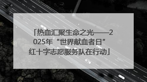 热血汇聚生命之光——2025年“世界献血者日”红十字志愿服务队在行动