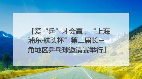 爱“乒”才会赢，“上海浦东·航头杯”第二届长三角地区乒乓球邀请赛举行