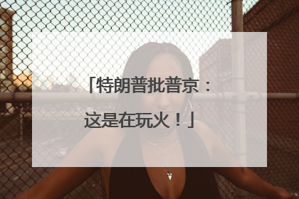 特朗普批普京：这是在玩火！
