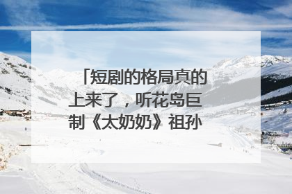 短剧的格局真的上来了，听花岛巨制《太奶奶》祖孙戏里藏着家国情