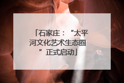 石家庄：“太平河文化艺术生态圈”正式启动