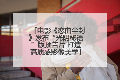 电影《恋曲尘封》发布“光阴秘语”版预告片 打造高质感影像美学