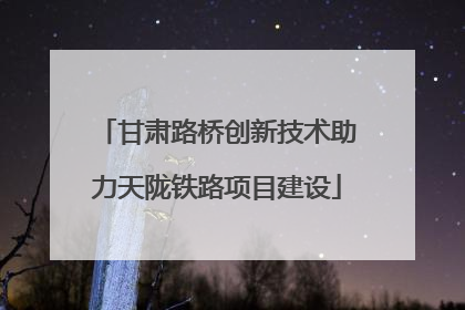 甘肃路桥创新技术助力天陇铁路项目建设
