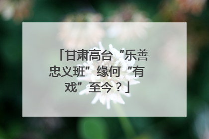 甘肃高台“乐善忠义班”缘何“有戏”至今？