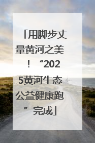 用脚步丈量黄河之美！“2025黄河生态公益健康跑”完成
