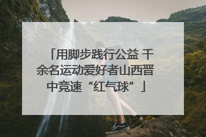 用脚步践行公益 千余名运动爱好者山西晋中竞速“红气球”
