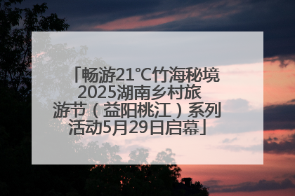 畅游21℃竹海秘境 2025湖南乡村旅游节（益阳桃江）系列活动5月29日启幕