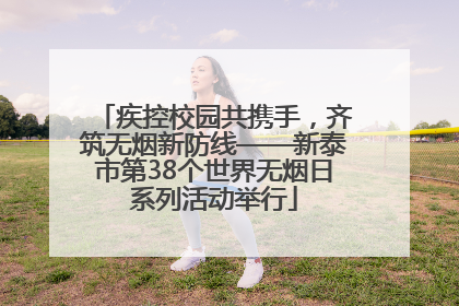 疾控校园共携手，齐筑无烟新防线——新泰市第38个世界无烟日系列活动举行
