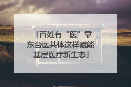 百姓有“医”靠 东台医共体这样赋能基层医疗新生态