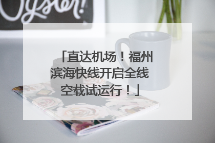 直达机场！福州滨海快线开启全线空载试运行！