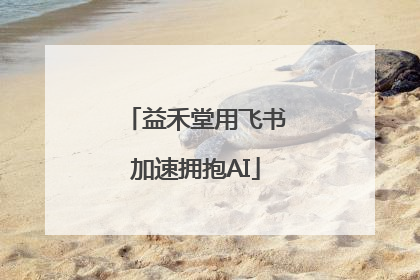 益禾堂用飞书加速拥抱AI