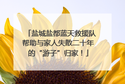 盐城盐都蓝天救援队帮助与家人失散二十年的“游子”归家！