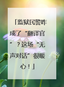 监狱民警咋成了“翻译官”？这场“无声对话”很暖心！