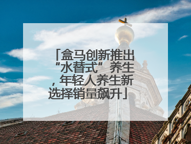 盒马创新推出“水替式”养生，年轻人养生新选择销量飙升