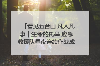 看见五台山 凡人凡事｜生命的托举 应急救援队昼夜连续作战成功救出两批被困游客