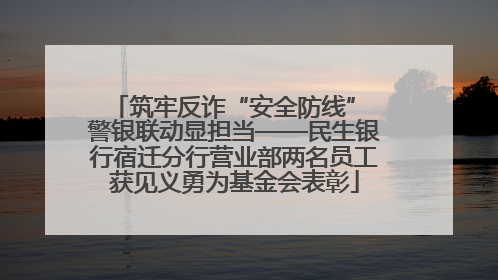 筑牢反诈“安全防线” 警银联动显担当——民生银行宿迁分行营业部两名员工获见义勇为基金会表彰